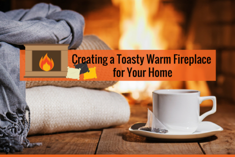 Creating a Toasty, Warm Fireplace for Your Home